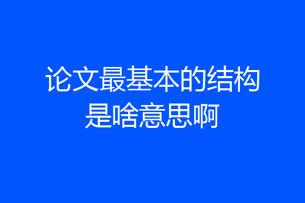 论文最基本的结构是啥意思啊