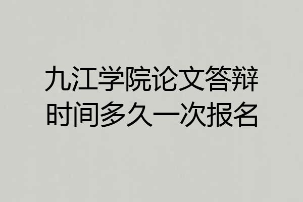 九江学院论文答辩时间多久一次报名