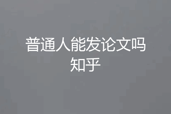普通人能发论文吗知乎