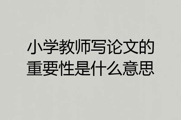小学教师写论文的重要性是什么意思