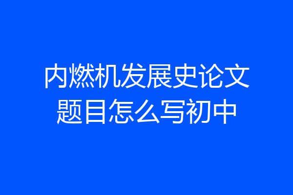 内燃机发展史论文题目怎么写初中