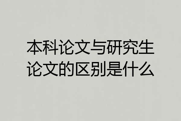 本科论文与研究生论文的区别是什么