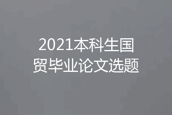 2021本科生国贸毕业论文选题