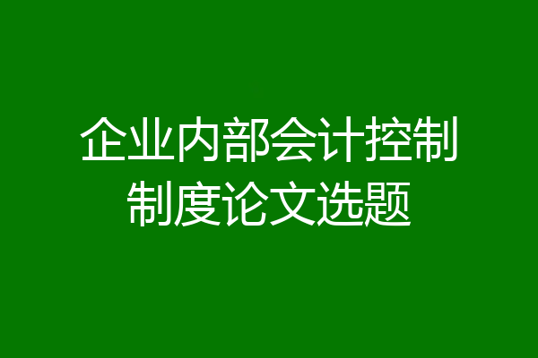 企业内部会计控制制度论文选题