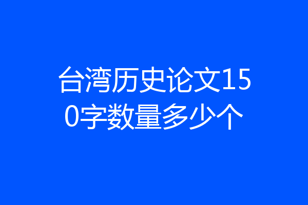 台湾历史论文150字数量多少个