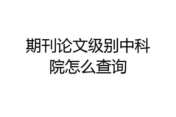 期刊论文级别中科院怎么查询