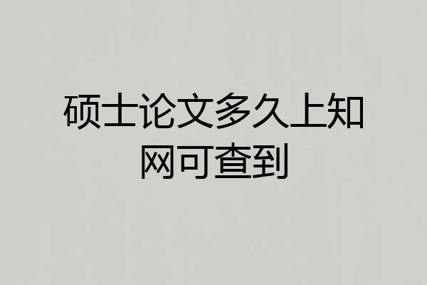 硕士论文多久上知网可查到