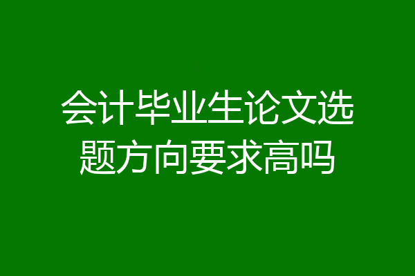 会计毕业生论文选题方向要求高吗