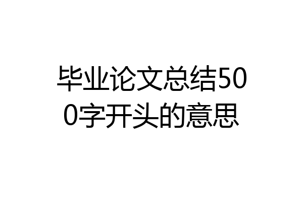 毕业论文总结500字开头的意思