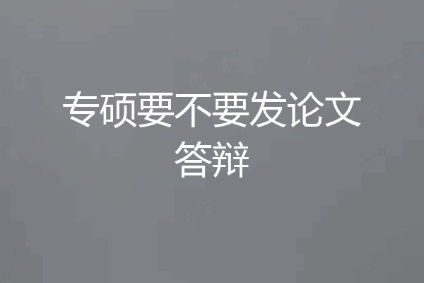 专硕要不要发论文答辩