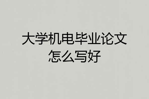 大学机电毕业论文怎么写好