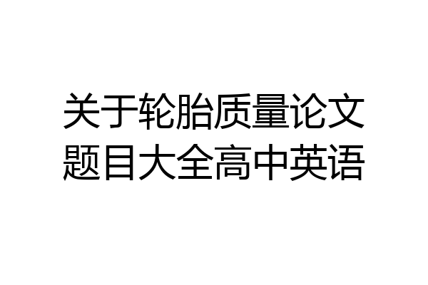 关于轮胎质量论文题目大全高中英语