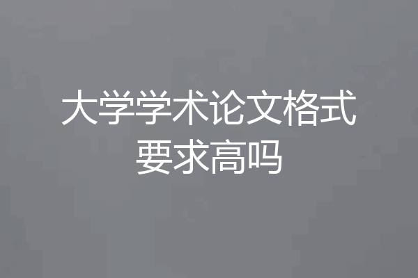 大学学术论文格式要求高吗