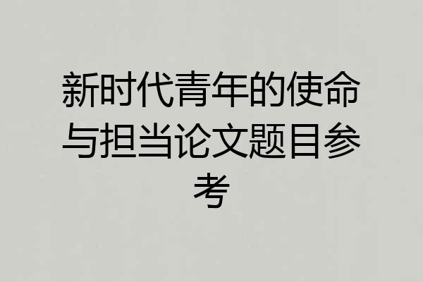 新时代青年的使命与担当论文题目参考