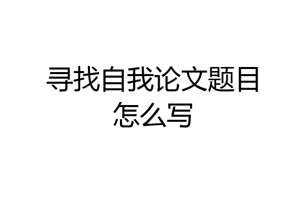 寻找自我论文题目怎么写