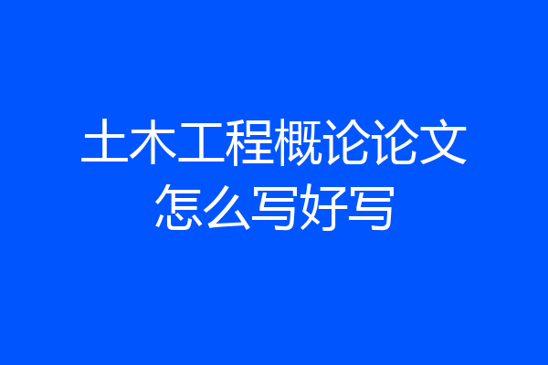 土木工程概论论文怎么写好写