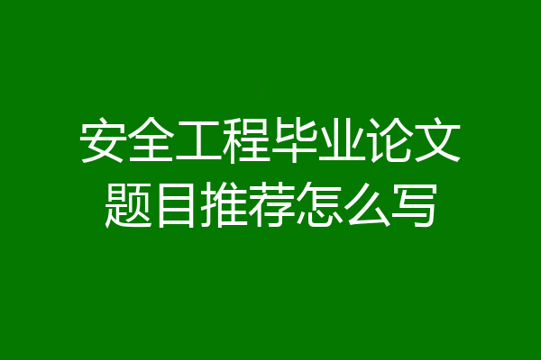 安全工程毕业论文题目推荐怎么写