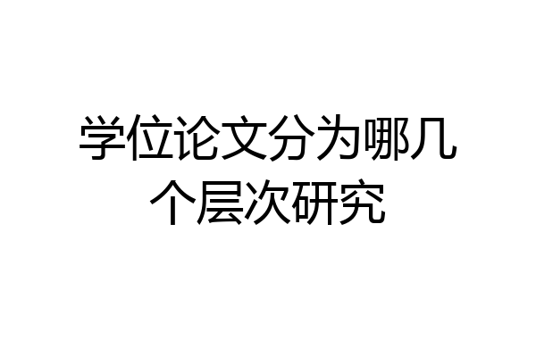 学位论文分为哪几个层次研究
