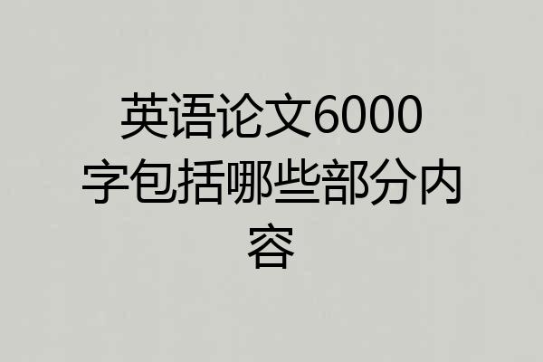 英语论文6000字包括哪些部分内容