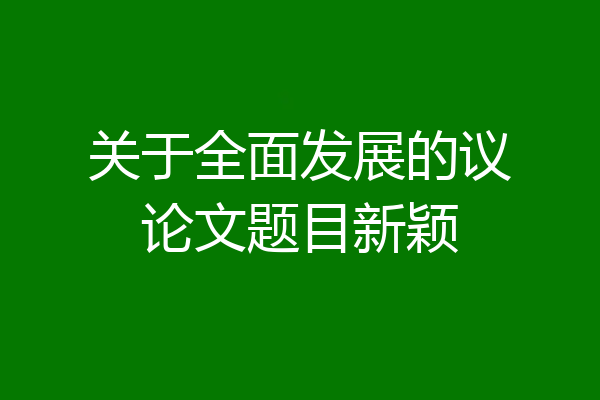 关于全面发展的议论文题目新颖