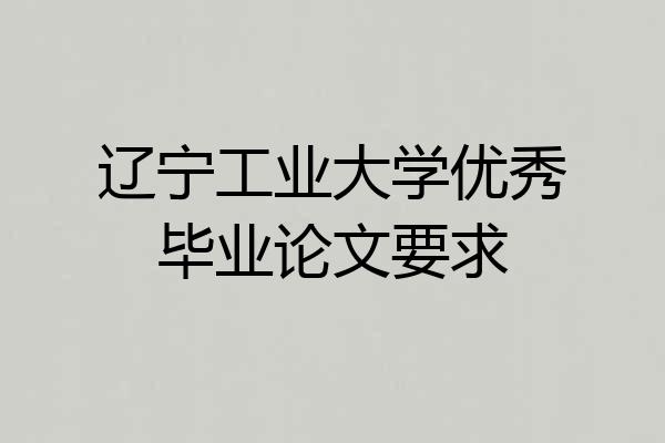 辽宁工业大学优秀毕业论文要求
