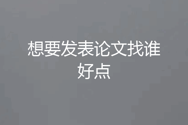 想要发表论文找谁好点