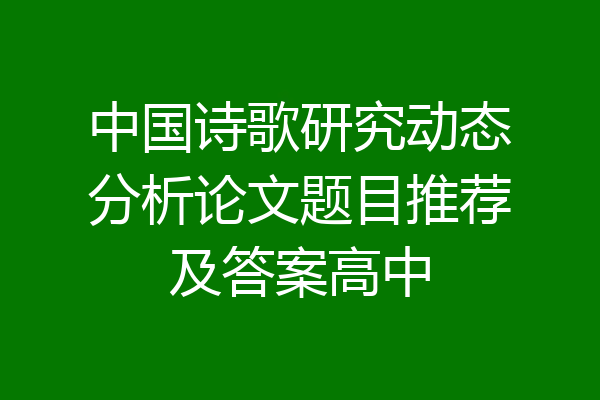 中国诗歌研究动态分析论文题目推荐及答案高中