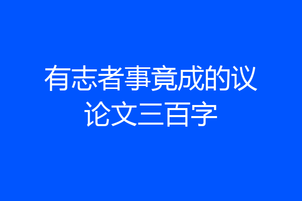 有志者事竟成的议论文三百字