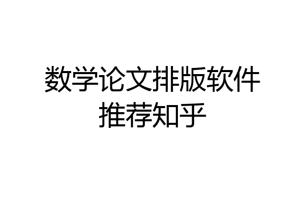 数学论文排版软件推荐知乎