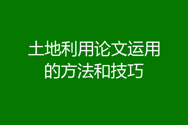 土地利用论文运用的方法和技巧
