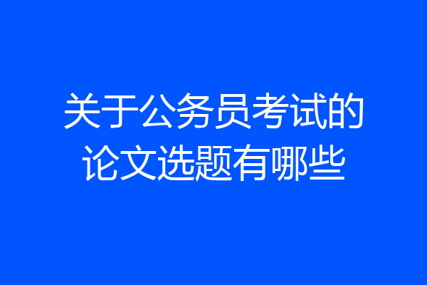 关于公务员考试的论文选题有哪些
