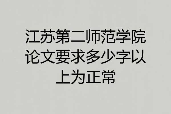 江苏第二师范学院论文要求多少字以上为正常