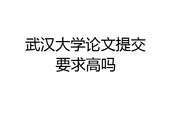 武汉大学论文提交要求高吗