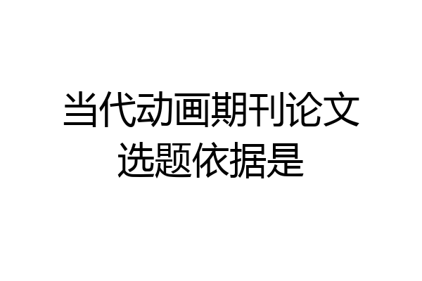 当代动画期刊论文选题依据是