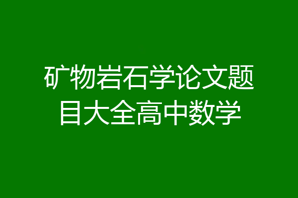矿物岩石学论文题目大全高中数学