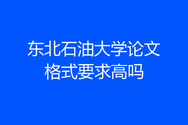 东北石油大学论文格式要求高吗
