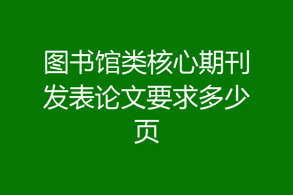 图书馆类核心期刊发表论文要求多少页