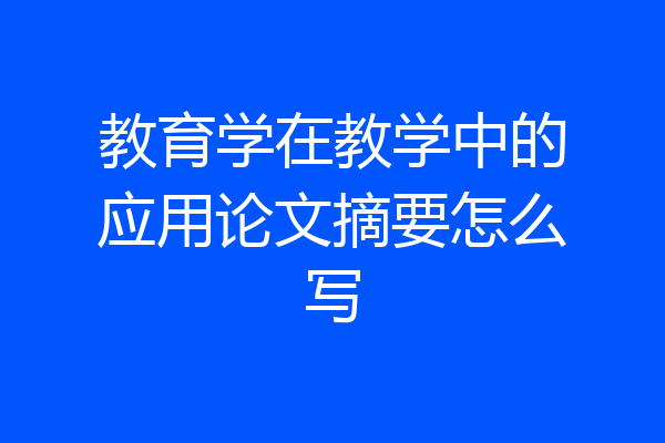 教育学在教学中的应用论文摘要怎么写