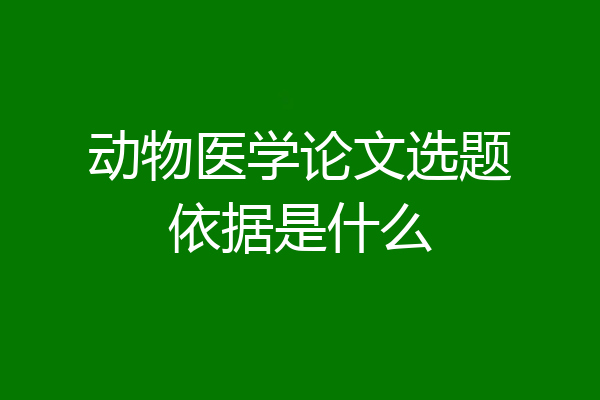动物医学论文选题依据是什么