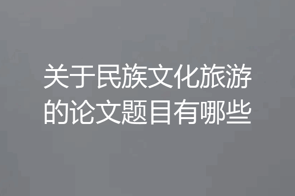关于民族文化旅游的论文题目有哪些