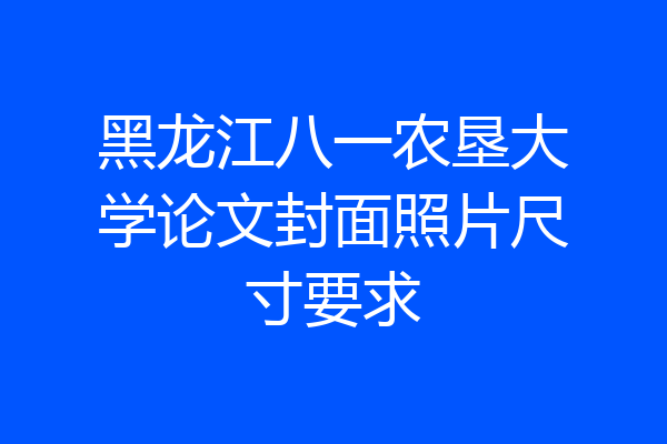 黑龙江八一农垦大学论文封面照片尺寸要求