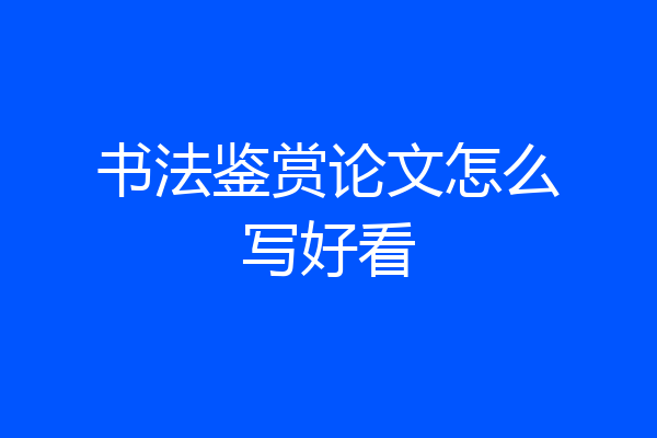 书法鉴赏论文怎么写好看
