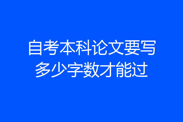 自考本科论文要写多少字数才能过