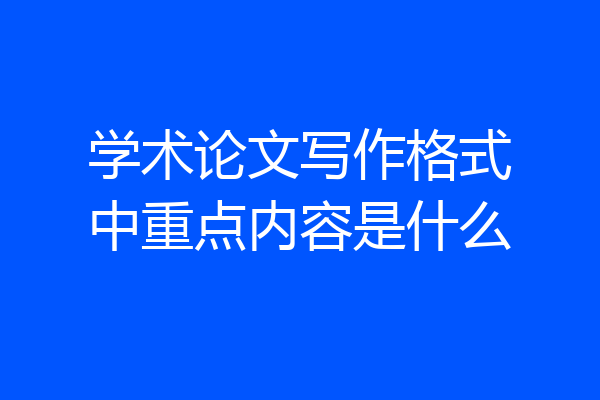 学术论文写作格式中重点内容是什么