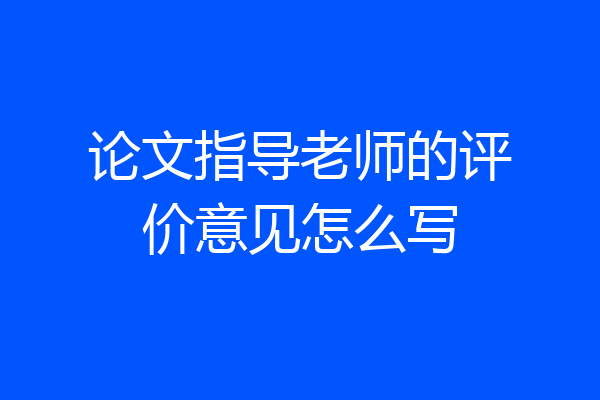 论文指导老师的评价意见怎么写