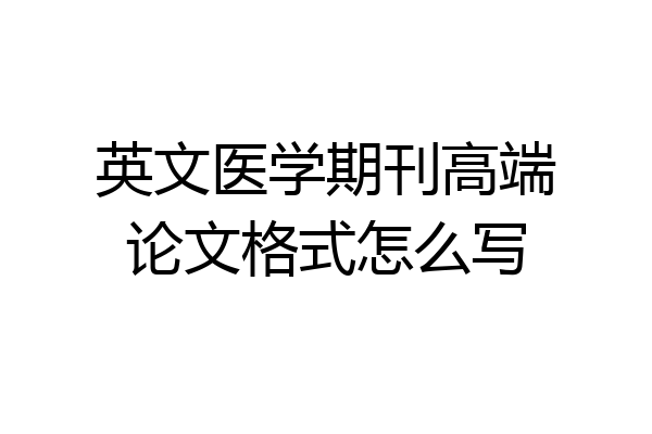 英文医学期刊高端论文格式怎么写