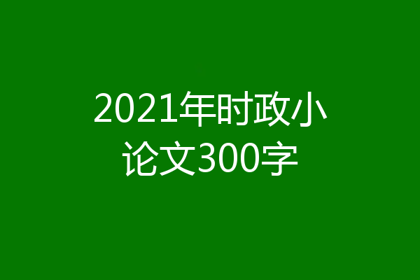 2021年时政小论文300字