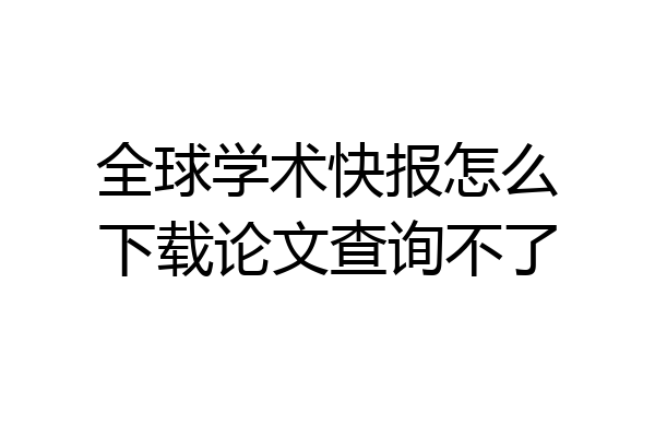 全球学术快报怎么下载论文查询不了
