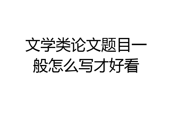 文学类论文题目一般怎么写才好看