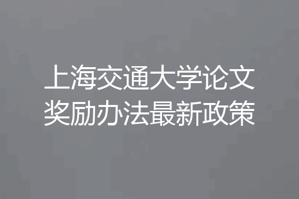 上海交通大学论文奖励办法最新政策